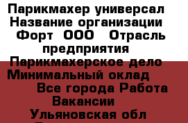 Парикмахер-универсал › Название организации ­ Форт, ООО › Отрасль предприятия ­ Парикмахерское дело › Минимальный оклад ­ 35 000 - Все города Работа » Вакансии   . Ульяновская обл.,Димитровград г.